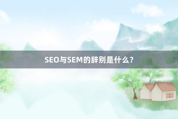 SEO与SEM的辞别是什么?