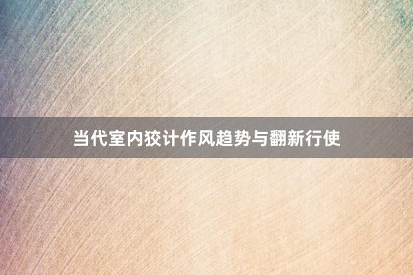 当代室内狡计作风趋势与翻新行使